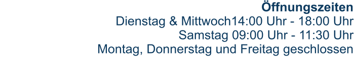 Öffnungszeiten Dienstag & Mittwoch14:00 Uhr - 18:00 UhrSamstag 09:00 Uhr - 11:30 UhrMontag, Donnerstag und Freitag geschlossen