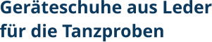 Geräteschuhe aus Lederfür die Tanzproben