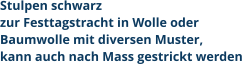 Stulpen schwarzzur Festtagstracht in Wolle oder Baumwolle mit diversen Muster,kann auch nach Mass gestrickt werden