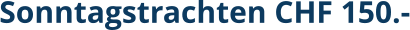Sonntagstrachten CHF 150.-