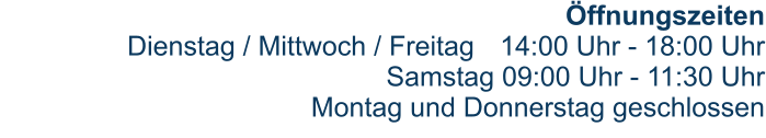 Öffnungszeiten Dienstag / Mittwoch / Freitag	14:00 Uhr - 18:00 UhrSamstag 09:00 Uhr - 11:30 UhrMontag und Donnerstag geschlossen